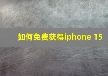 如何免费获得iphone 15